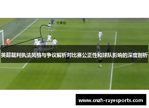 英超裁判执法风格与争议解析对比赛公正性和球队影响的深度剖析 英超裁判执法风格与争议解析对比赛公正性和球队影响的深度剖析