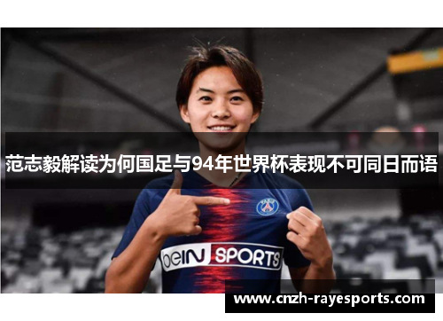 范志毅解读为何国足与94年世界杯表现不可同日而语 范志毅解读为何国足与94年世界杯表现不可同日而语