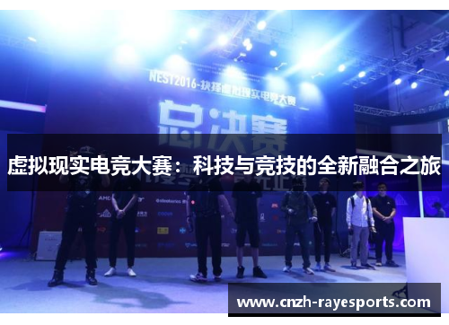 虚拟现实电竞大赛:科技与竞技的全新融合之旅 虚拟现实电竞大赛:科技与竞技的全新融合之旅