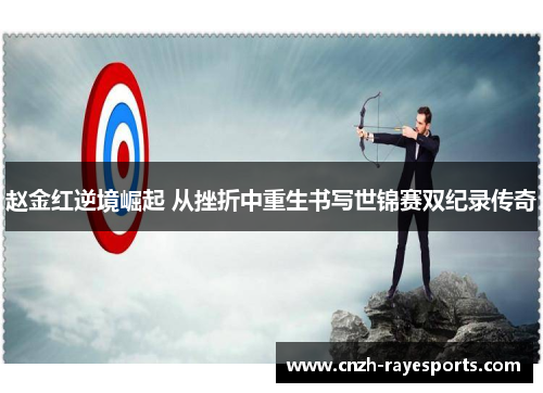 赵金红逆境崛起 从挫折中重生书写世锦赛双纪录传奇 赵金红逆境崛起 从挫折中重生书写世锦赛双纪录传奇