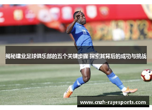 揭秘建业足球俱乐部的五个关键步骤 探索其背后的成功与挑战 揭秘建业足球俱乐部的五个关键步骤 探索其背后的成功与挑战