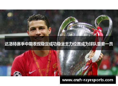 达洛特赛季中期表现稳定成功稳坐主力位置成为球队重要一员 达洛特赛季中期表现稳定成功稳坐主力位置成为球队重要一员