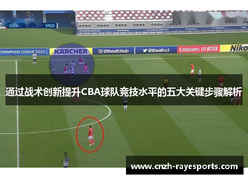 通过战术创新提升CBA球队竞技水平的五大关键步骤解析 通过战术创新提升CBA球队竞技水平的五大关键步骤解析