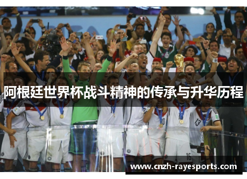 阿根廷世界杯战斗精神的传承与升华历程 阿根廷世界杯战斗精神的传承与升华历程