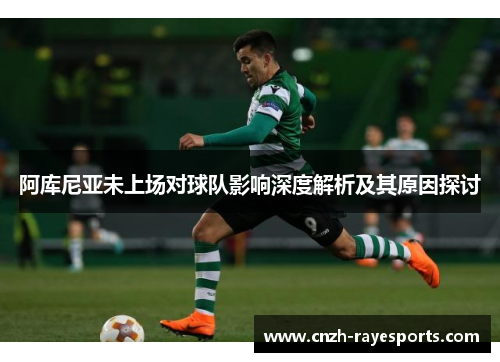 阿库尼亚未上场对球队影响深度解析及其原因探讨 阿库尼亚未上场对球队影响深度解析及其原因探讨