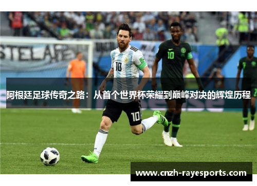 阿根廷足球传奇之路:从首个世界杯荣耀到巅峰对决的辉煌历程 阿根廷足球传奇之路:从首个世界杯荣耀到巅峰对决的辉煌历程