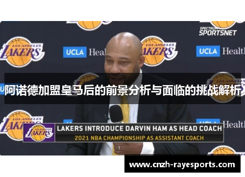 阿诺德加盟皇马后的前景分析与面临的挑战解析 阿诺德加盟皇马后的前景分析与面临的挑战解析