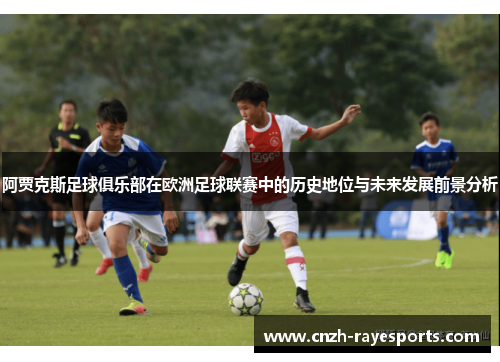 阿贾克斯足球俱乐部在欧洲足球联赛中的历史地位与未来发展前景分析 阿贾克斯足球俱乐部在欧洲足球联赛中的历史地位与未来发展前景分析