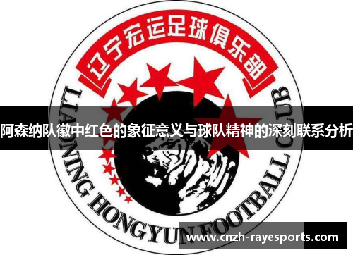 阿森纳队徽中红色的象征意义与球队精神的深刻联系分析 阿森纳队徽中红色的象征意义与球队精神的深刻联系分析