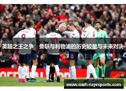 英超之王之争:曼联与利物浦的历史较量与未来对决 英超之王之争:曼联与利物浦的历史较量与未来对决