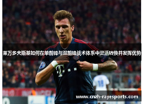 莱万多夫斯基如何在单前锋与双前锋战术体系中灵活转换并发挥优势