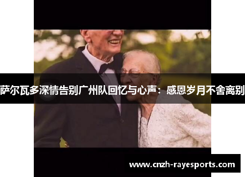 萨尔瓦多深情告别广州队回忆与心声：感恩岁月不舍离别
