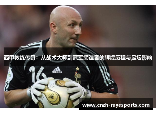 西甲教练传奇：从战术大师到冠军缔造者的辉煌历程与足坛影响