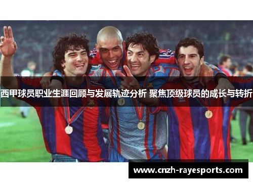西甲球员职业生涯回顾与发展轨迹分析 聚焦顶级球员的成长与转折