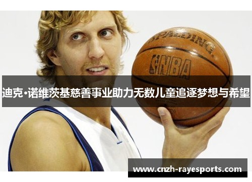 迪克·诺维茨基慈善事业助力无数儿童追逐梦想与希望