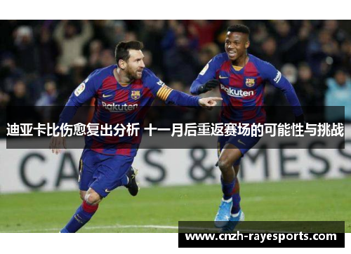 迪亚卡比伤愈复出分析 十一月后重返赛场的可能性与挑战 迪亚卡比伤愈复出分析 十一月后重返赛场的可能性与挑战