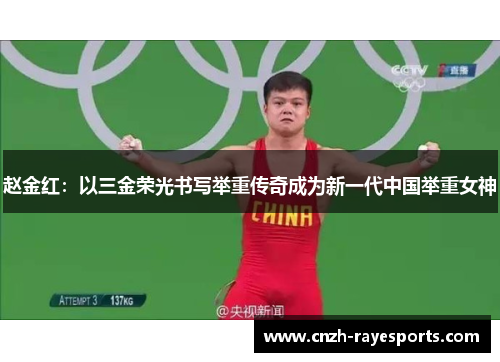 赵金红：以三金荣光书写举重传奇成为新一代中国举重女神