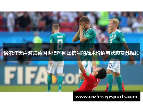 恰尔汗奥卢对阵德国世俱杯回暖信号的战术价值与状态复苏解读