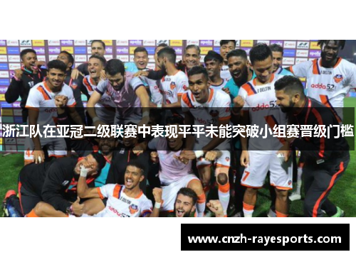 浙江队在亚冠二级联赛中表现平平未能突破小组赛晋级门槛