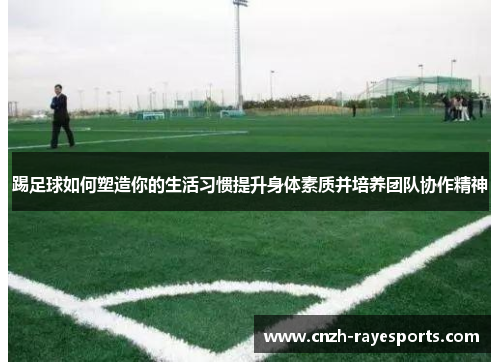 踢足球如何塑造你的生活习惯提升身体素质并培养团队协作精神