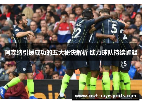 阿森纳引援成功的五大秘诀解析 助力球队持续崛起