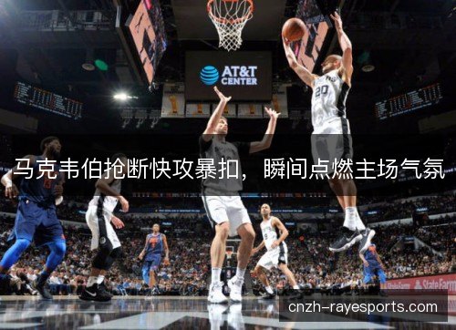 马克韦伯抢断快攻暴扣，瞬间点燃主场气氛